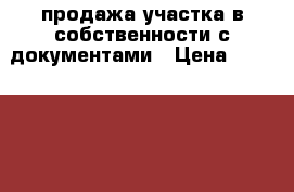 продажа участка в собственности с документами › Цена ­ 1 800 000 - Пензенская обл., Каменский р-н, Каменка г. Недвижимость » Земельные участки продажа   